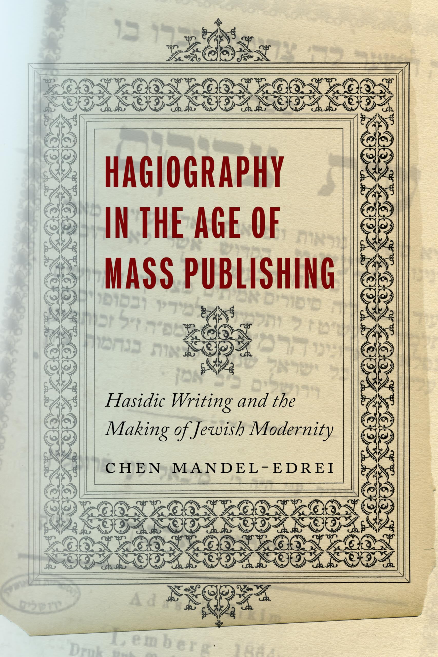 Hagiography in the Age of Mass Publishing: Hasidic Writing and the Making of Jewish Modernity (Stanford Studies in Jewish History and Culture)