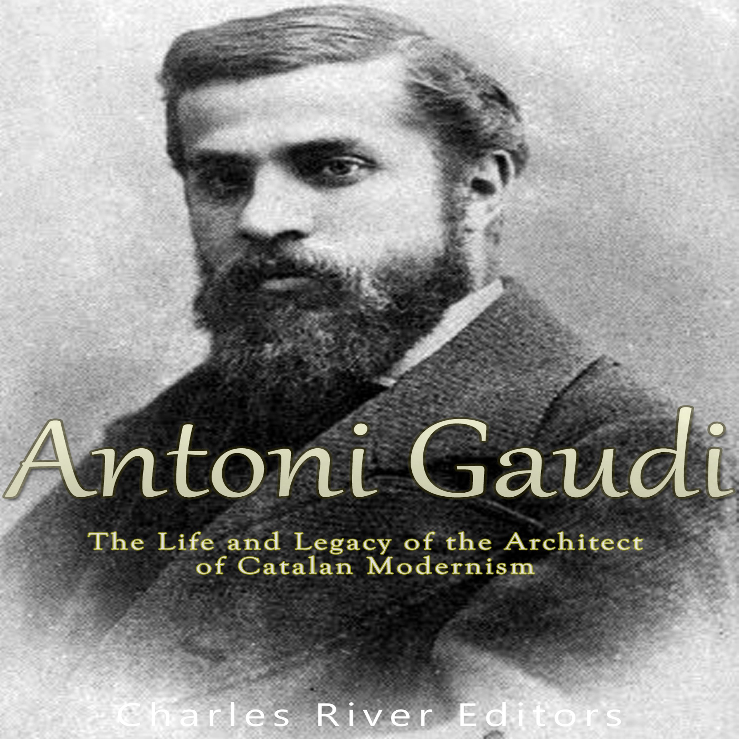 Cover art for Antoni Gaudí: The Life and Legacy of the Architect of Catalan Modernism