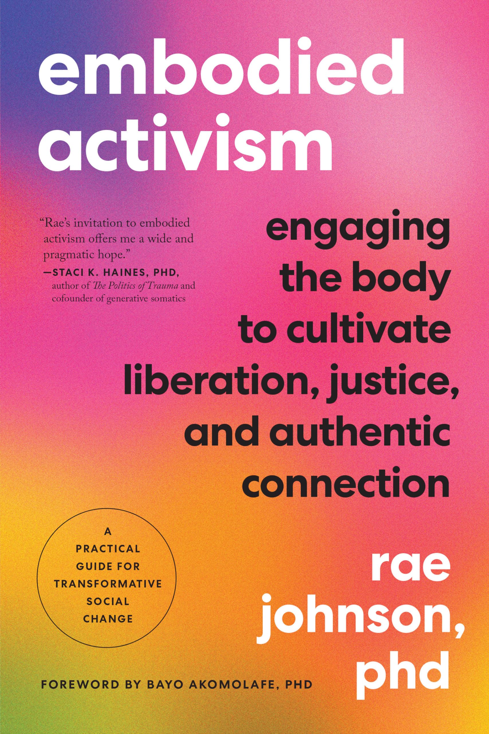 Embodied Activism: Cultivating Sensuality, Transforming Body Language, and Reclaiming Body Image to Create Social Change: Engaging the Body to ... Guide for Transformative Social Change