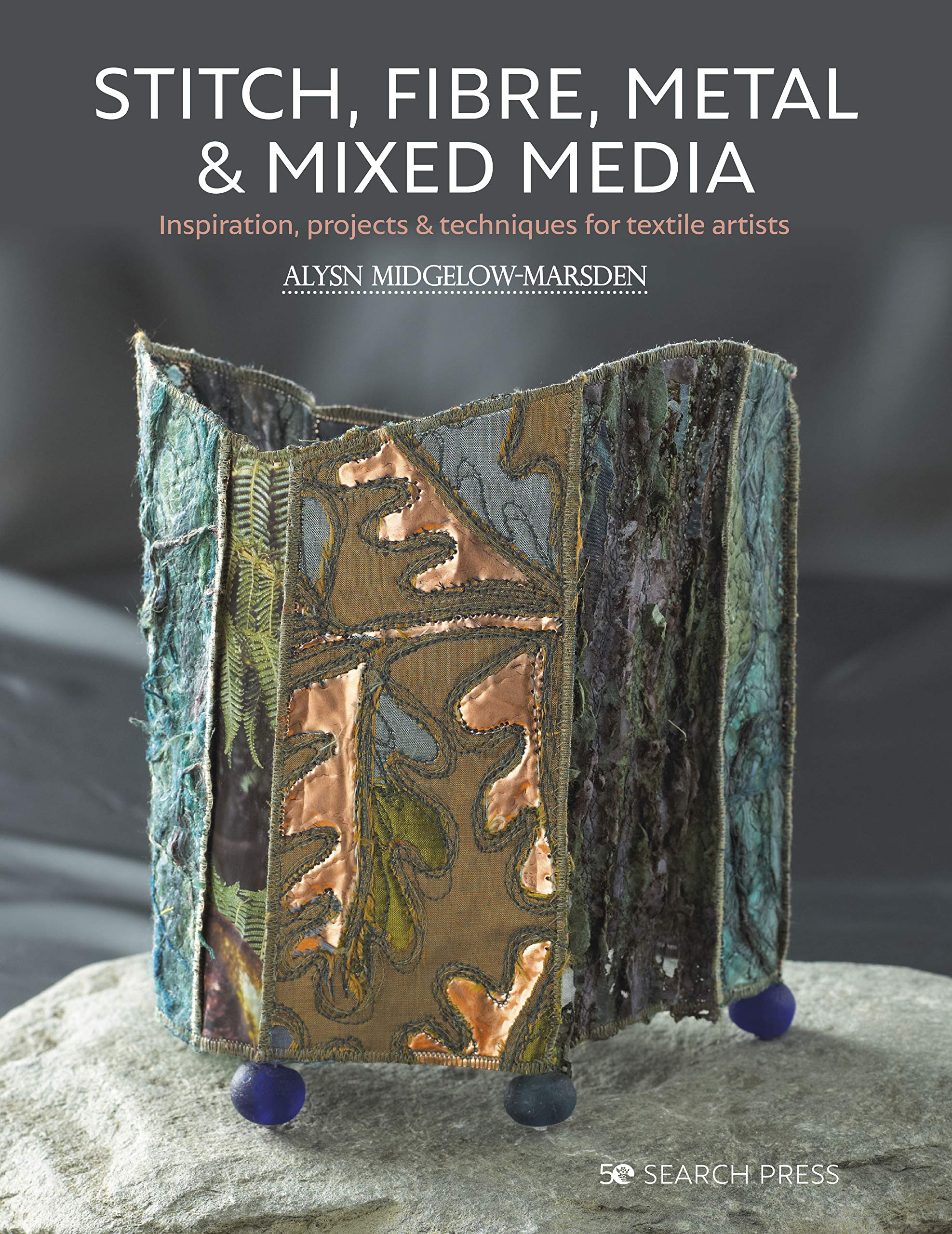 Stitch, Fibre, Metal & Mixed Media: Inspiration, projects & techniques for textile artists