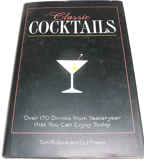 Classic Cocktails: Over 170 Drinks from Yesteryear that You Can Enjoy Today