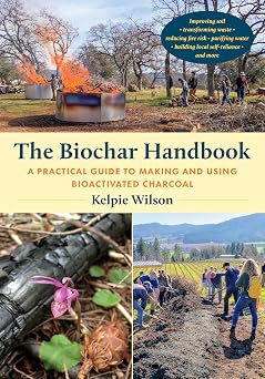 The Biochar Handbook A Practical Guide to Making and Using Bioactivated Charcoal