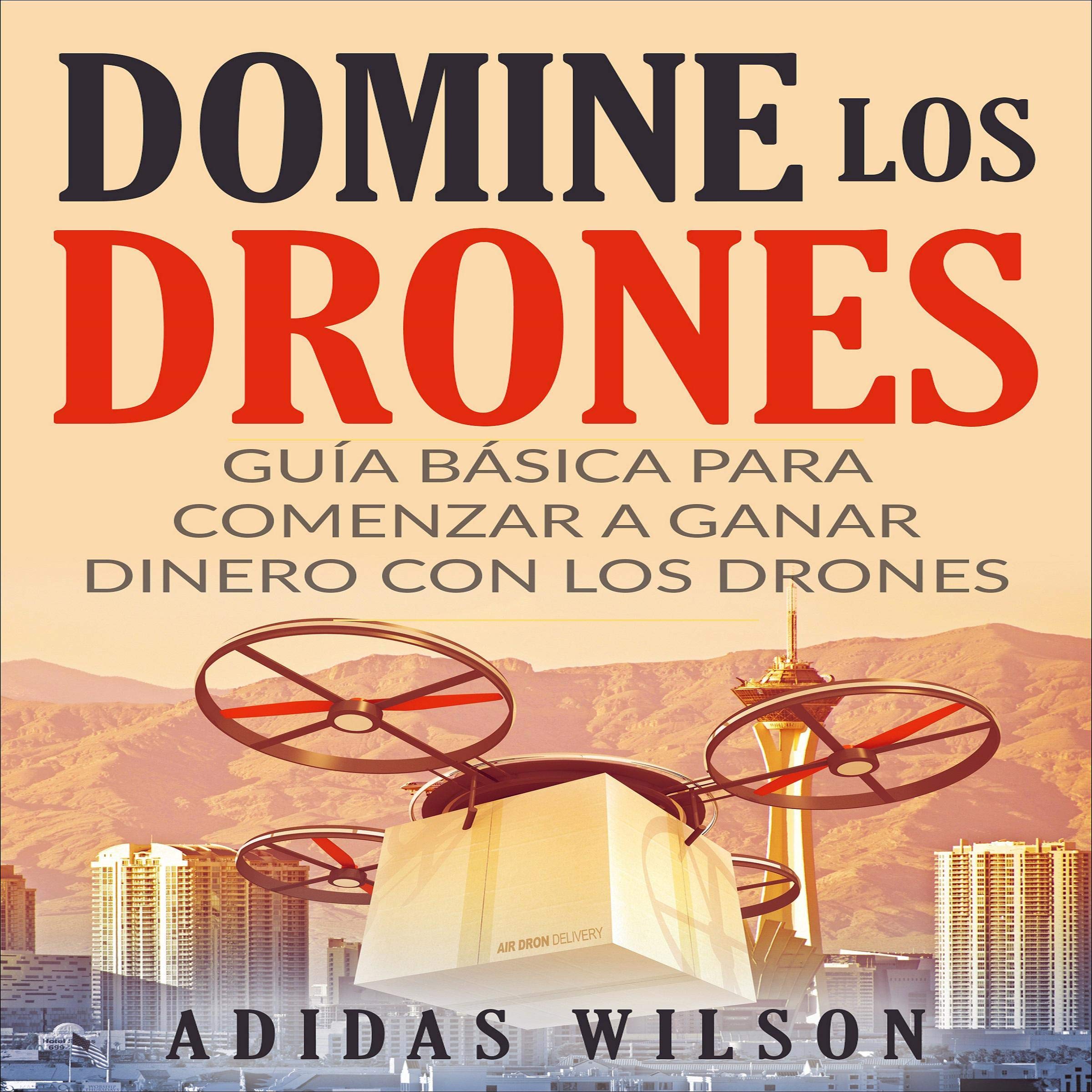 Domine Los Drones, Guía Básica para Comenzar a Ganar Dinero con los Drones [Dominate the Drones, Basic Guide to Start Earning Money with Drones]