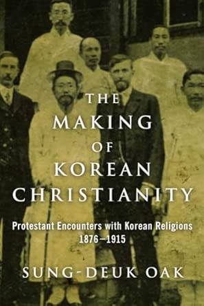 The Making of Korean Christianity: Protestant Encounters with Korean Religions, 1876-1915 book cover