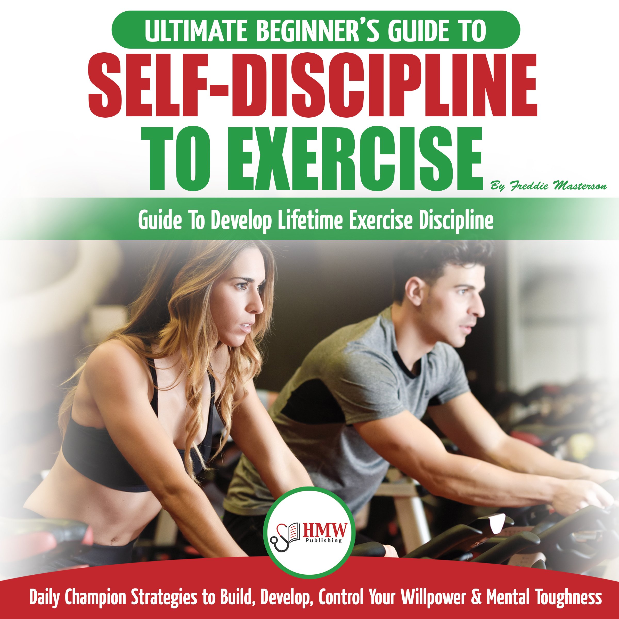Cover art for Self-Discipline to Exercise: The Ultimate Beginner's Guide to Develop Lifetime Exercise Discipline - 30 Daily Champion Strategies to Build, Develop, Control Your Willpower & Mental Toughness