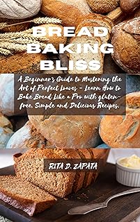 Bread Baking Bliss: A Beginner's Guide to Mastering the Art of Perfect Loaves - Learn How to Bake Bread Like a Pro with gluten-free, Simple and Delicious Recipes.