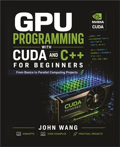 GPU Programming with CUDA and C++ for AbsoluteBeginners: A Hands-On Guide to Parallel Computing, CUDA Kernels, and High-Performance GPU Applications with Rea