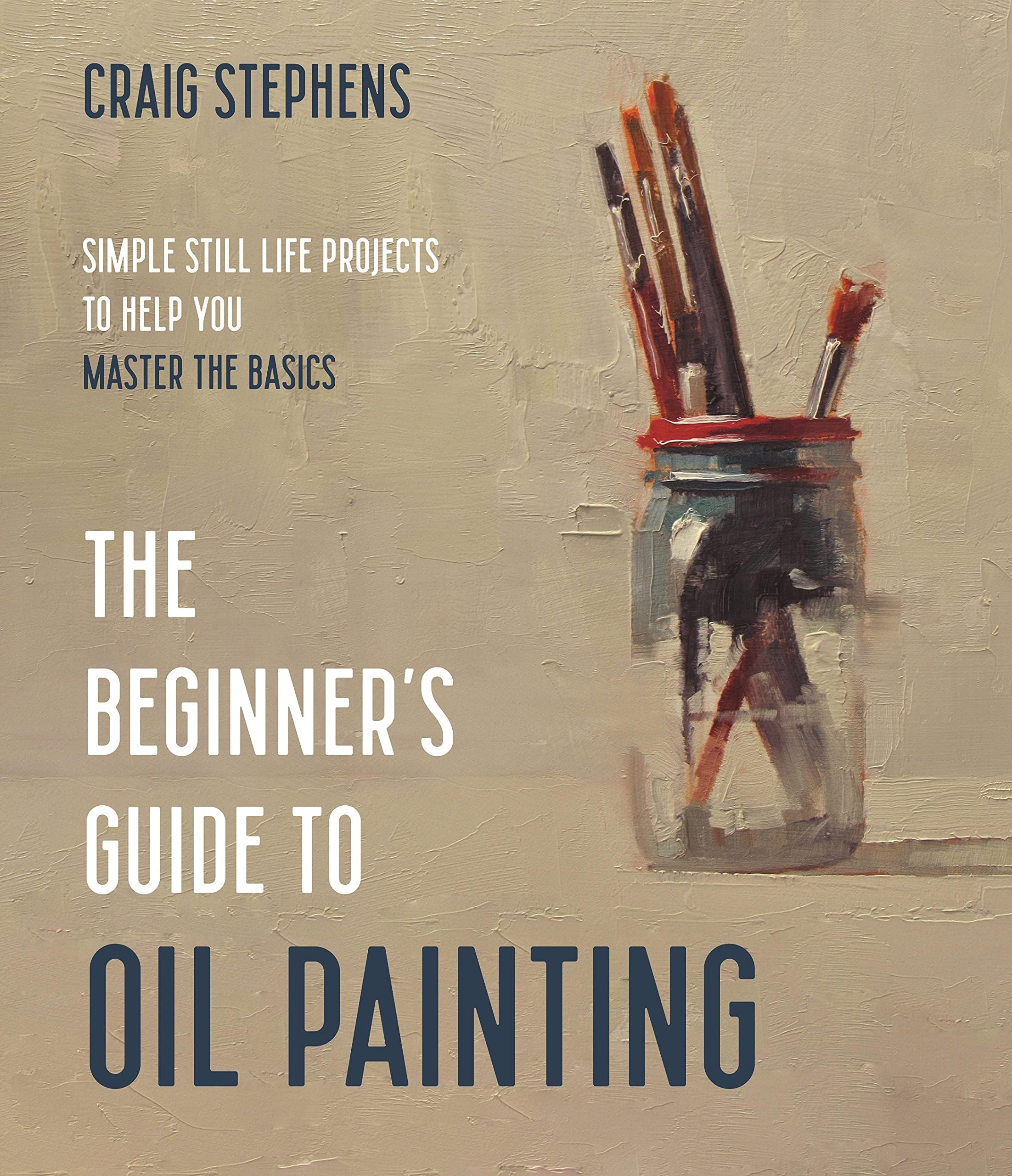Beginner's Guide to Oil Painting: Simple Still Life Projects to Help You Master the Basics