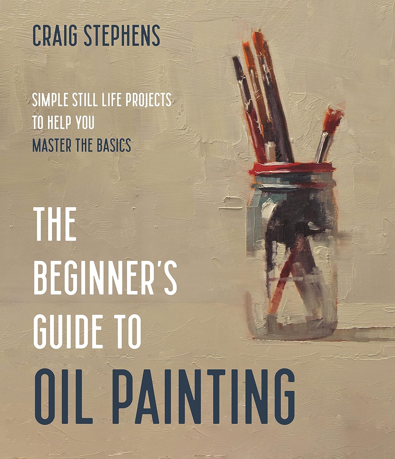 Beginner’s Guide to Oil Painting by Craig Stephens: 22 Simple Still Life Projects to Master Basics