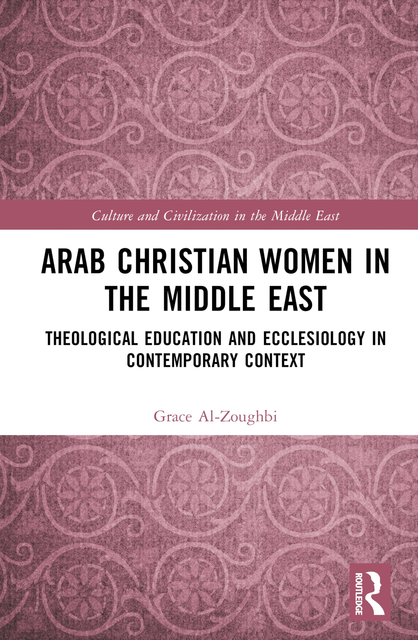 Arab Christian Women in the Middle East: Theological Education and Ecclesiology in Contemporary Context (Culture and Civilization in the Middle East)