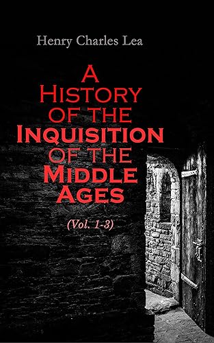 A History of the Inquisition of the Middle Ages (Vol. 1-3): Complete Edition