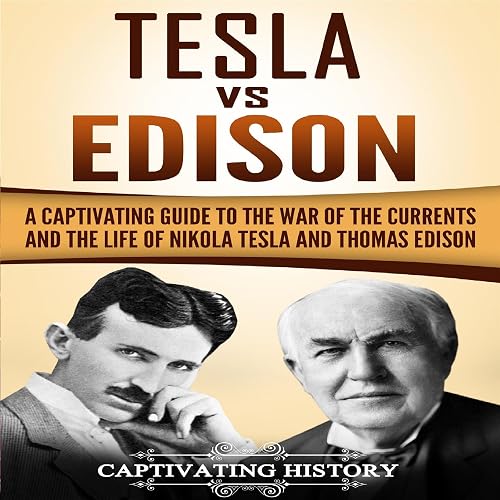 Tesla vs Edison: A Captivating Guide to the War of the Currents and the Life of Nikola Tesla and Thomas Edison