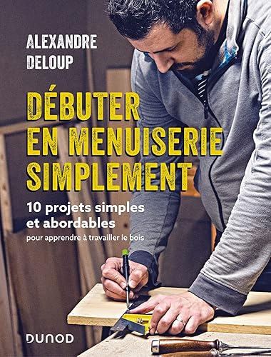 Débuter en menuiserie simplement: 10 projets abordables pour apprendre à travailler le bois
