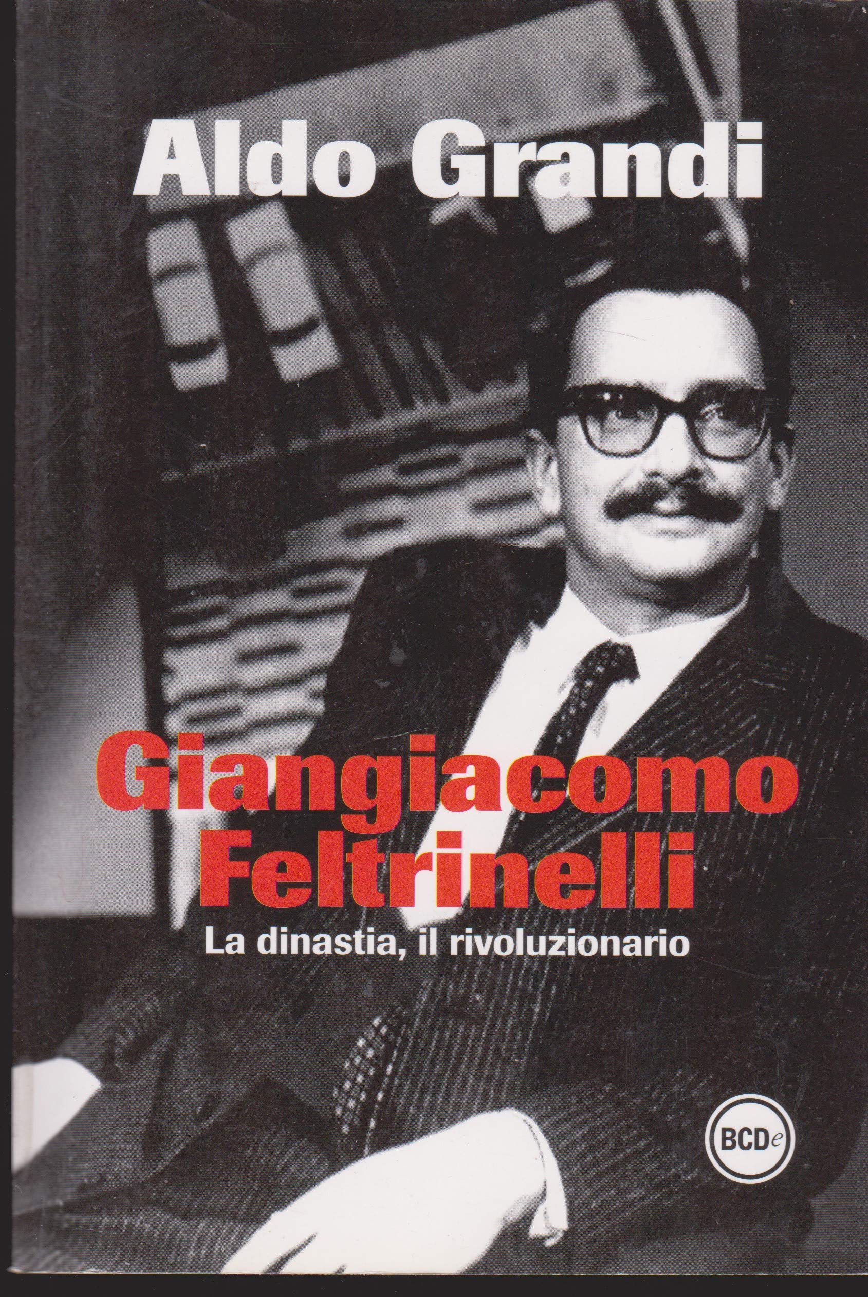 Giangiacomo Feltrinelli. La dinastia, il rivoluzionario