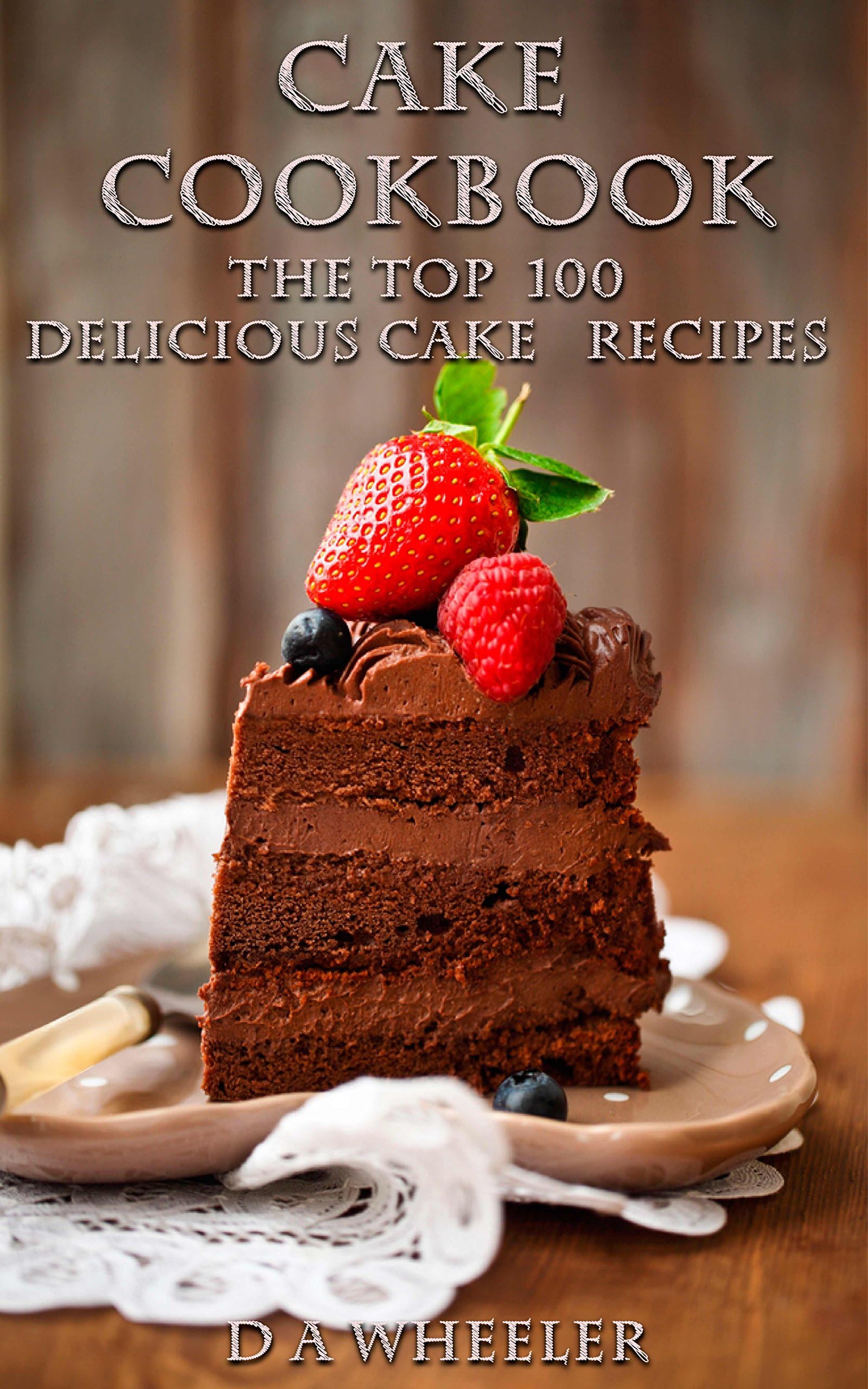 CAKE COOKBOOK: The Top 100 Cake Recipes: cake recipes, cake cookbook, cake, cake recipe, cake recipe book, delicious cake recipes (cake recipes, cake cookbook, ... cake recipe book, delicious cake recipes)