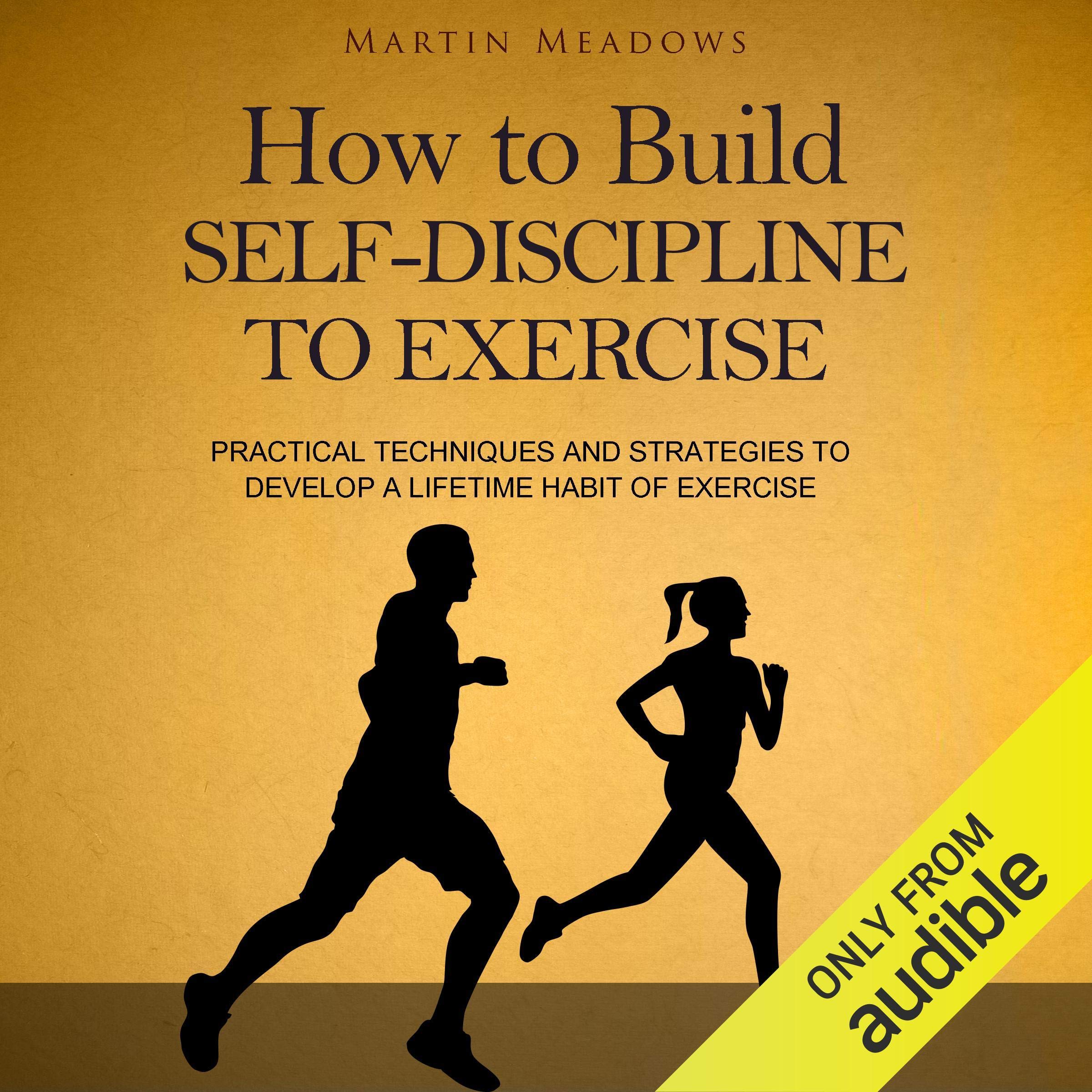 How to Build Self-Discipline to Exercise: Practical Techniques and Strategies to Develop a Lifetime Habit of Exercise