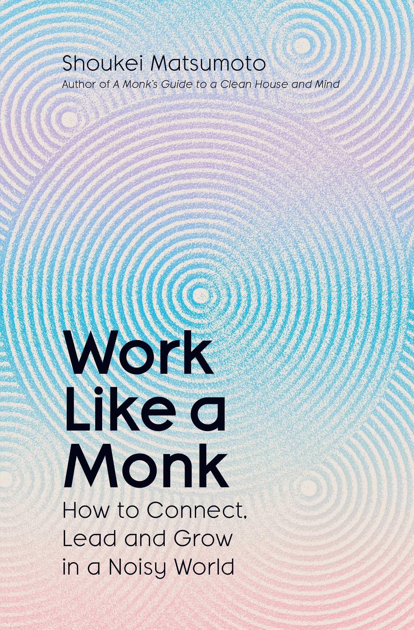 Work Like A Monk: How to Connect, Lead and Grow in a Noisy World