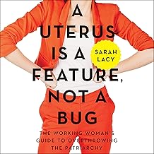 A Uterus Is a Feature, Not a Bug: The Working Woman's Guide to Overthrowing the Patriarchy
