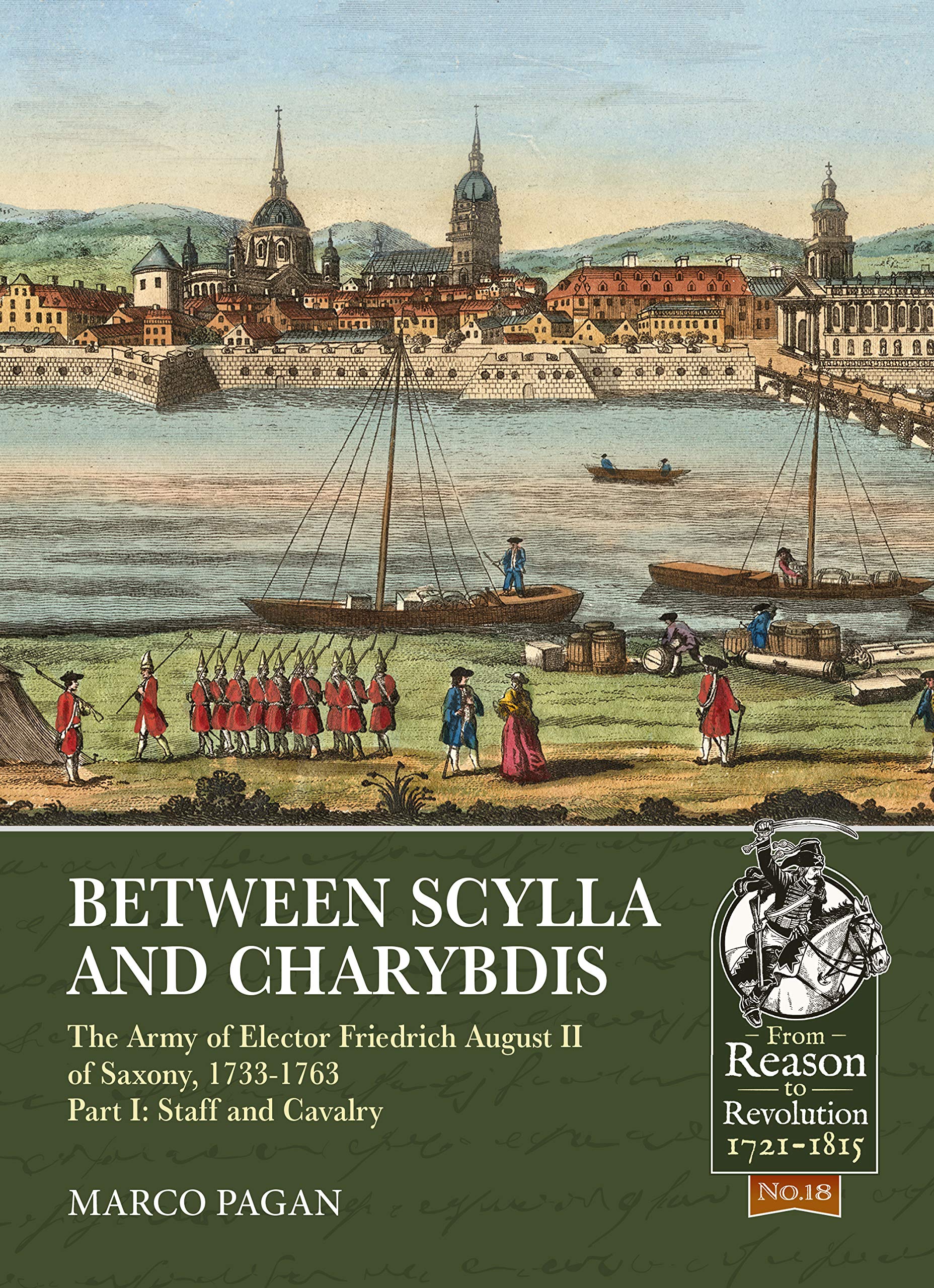 Between Scylla and Charybdis - The Army of Elector Frederich August II of Saxony, 1733-1763: The Army of Elector Friedrich August II of Saxony, ... and Cavalry: 18 (From Reason to Revolution)