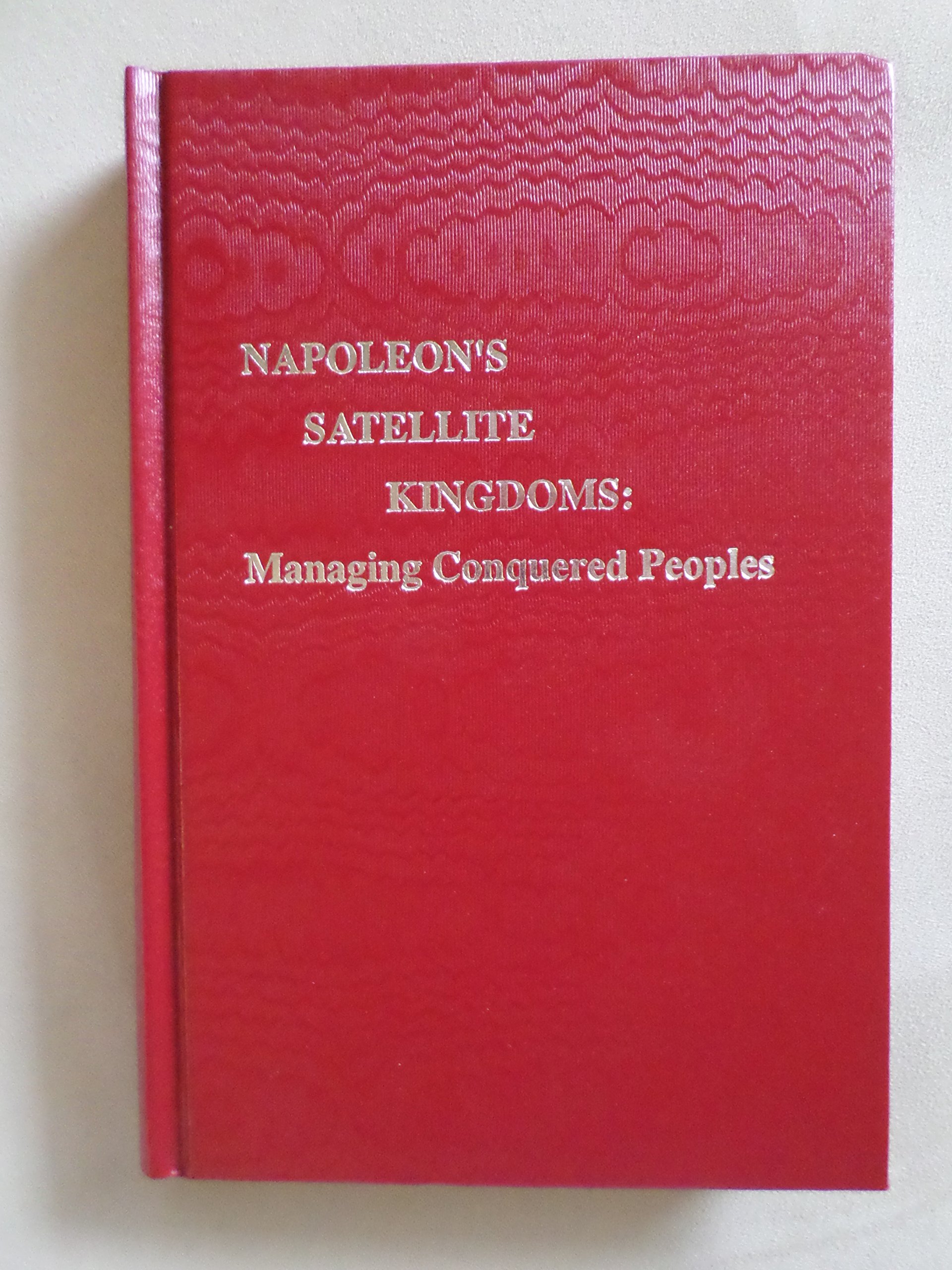 Buy Napoleon's Satellite Kingdoms Managing Conquered Peoples — BookShops.in