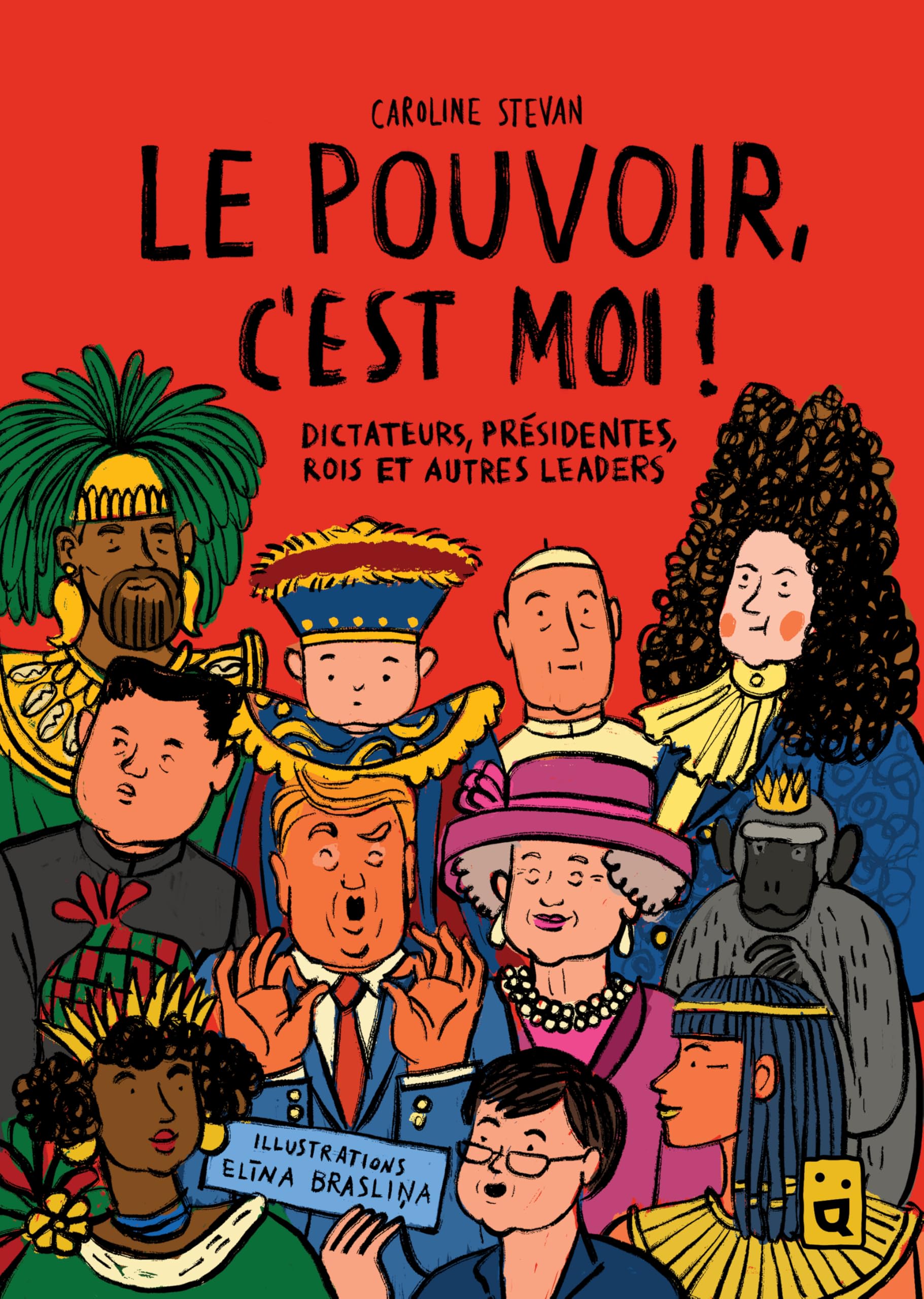 Le pouvoir, c'est moi !: Dictateurs, présidentes, rois et autres leaders