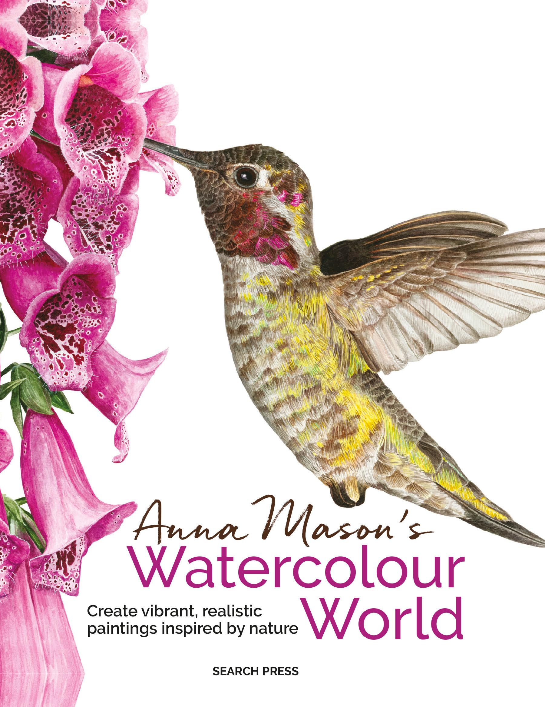Anna Mason's Watercolour World (paperback edition): Create vibrant, realistic paintings inspired by nature