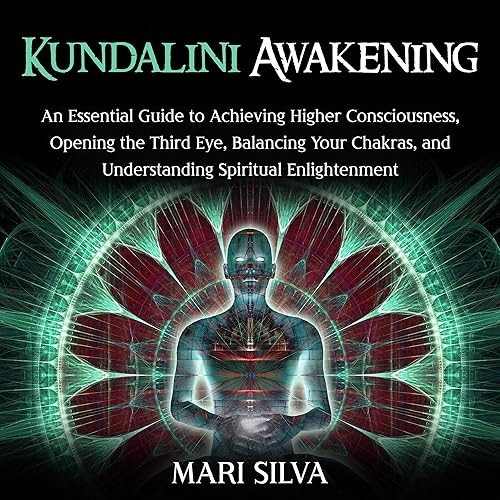 Kundalini Awakening: An Essential Guide to Achieving Higher Consciousness, Opening the Third Eye, Balancing Your Chakras, and Understanding Spiritual Enlightenment