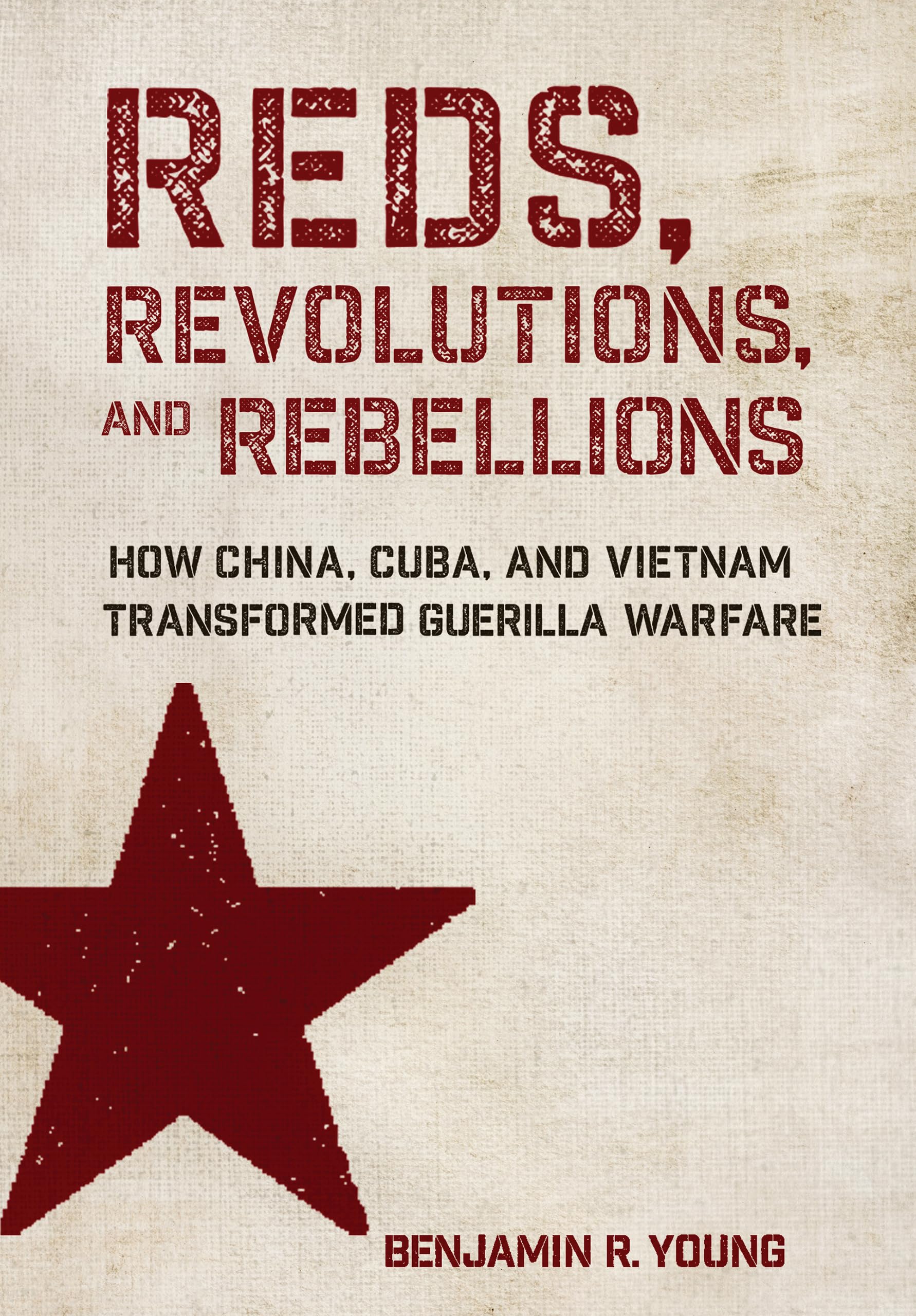 Reds, Revolutions, and Rebellions: How China, Cuba, and Vietnam Transformed Guerilla Warfare (Battlegrounds: Cornell Studies in Military History)