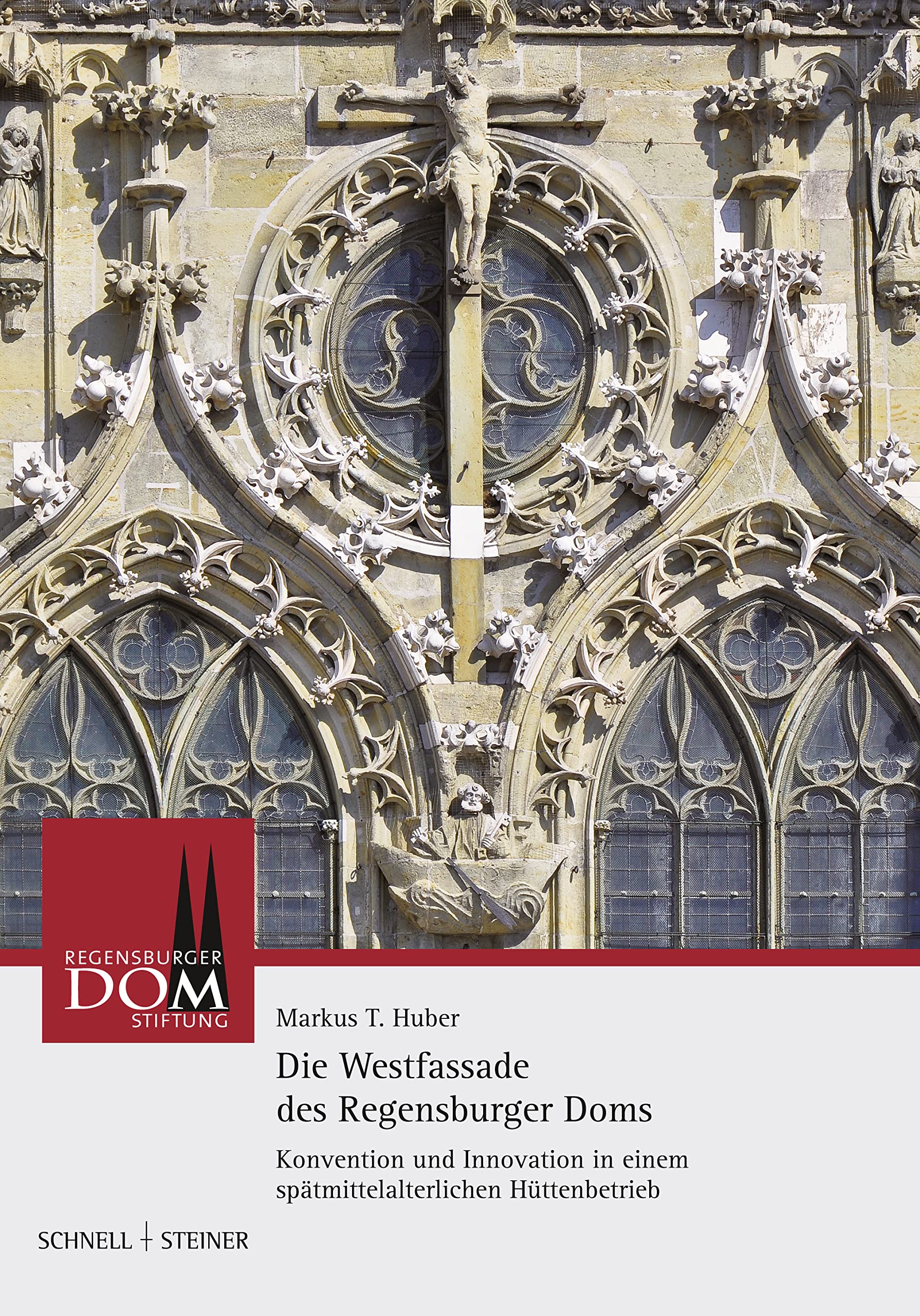 Die Westfassade des Regensburger Doms: Konvention und Innovation in einem spätmittelalterlichen Hüttenbetrieb (Regensburger Domstiftung)