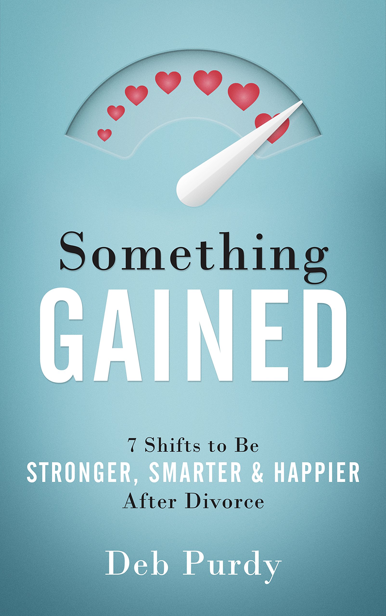 Something Gained: 7 Shifts to Be Stronger, Smarter & Happier After Divorce