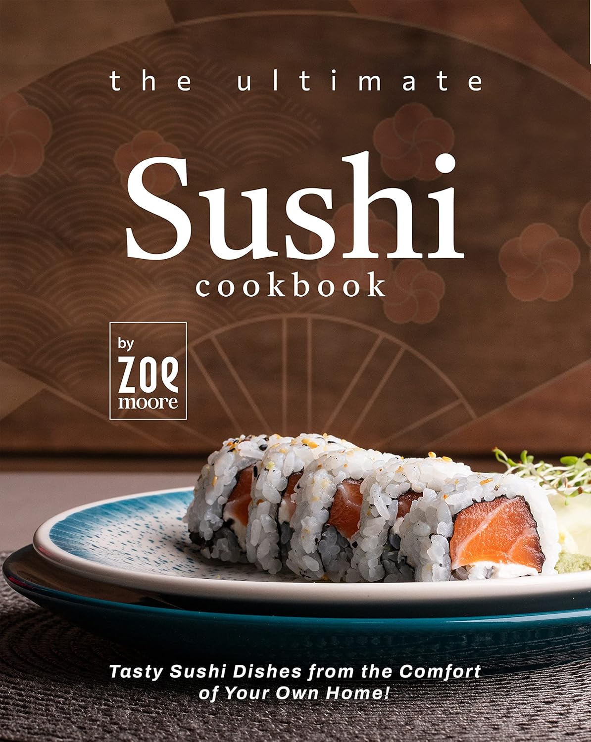 Ultimate Sushi Cookbook by Zoe Moore: 40 Easy Homemade Sushi Recipes for Beginners