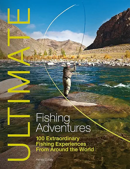 Ultimate Fishing Adventures: 100 Extraordinary Fishing Experiences From...