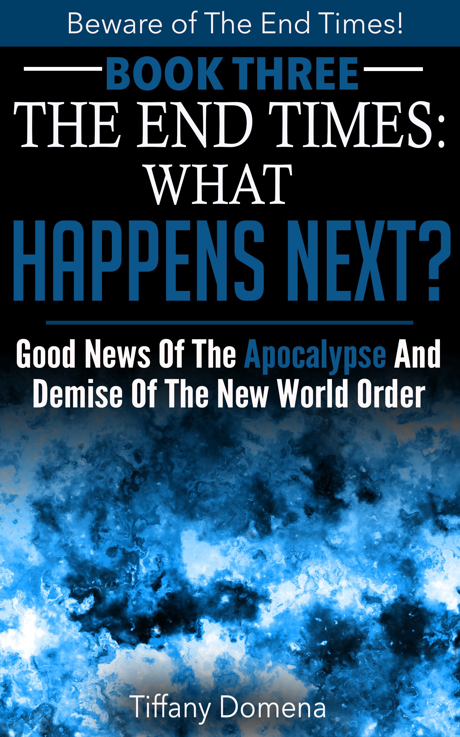 The End Times: What Happens Next?: Good News Of The Apocalypse and Demise of the New World Order (Beware of the End Times! Book 3)