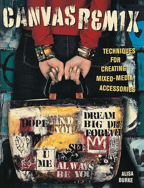 Canvas Remix: Techniques For Creating Mixed-Media Accessories