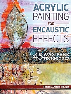 Acrylic Painting for Encaustic Effects: 45 Wax Free Techniques