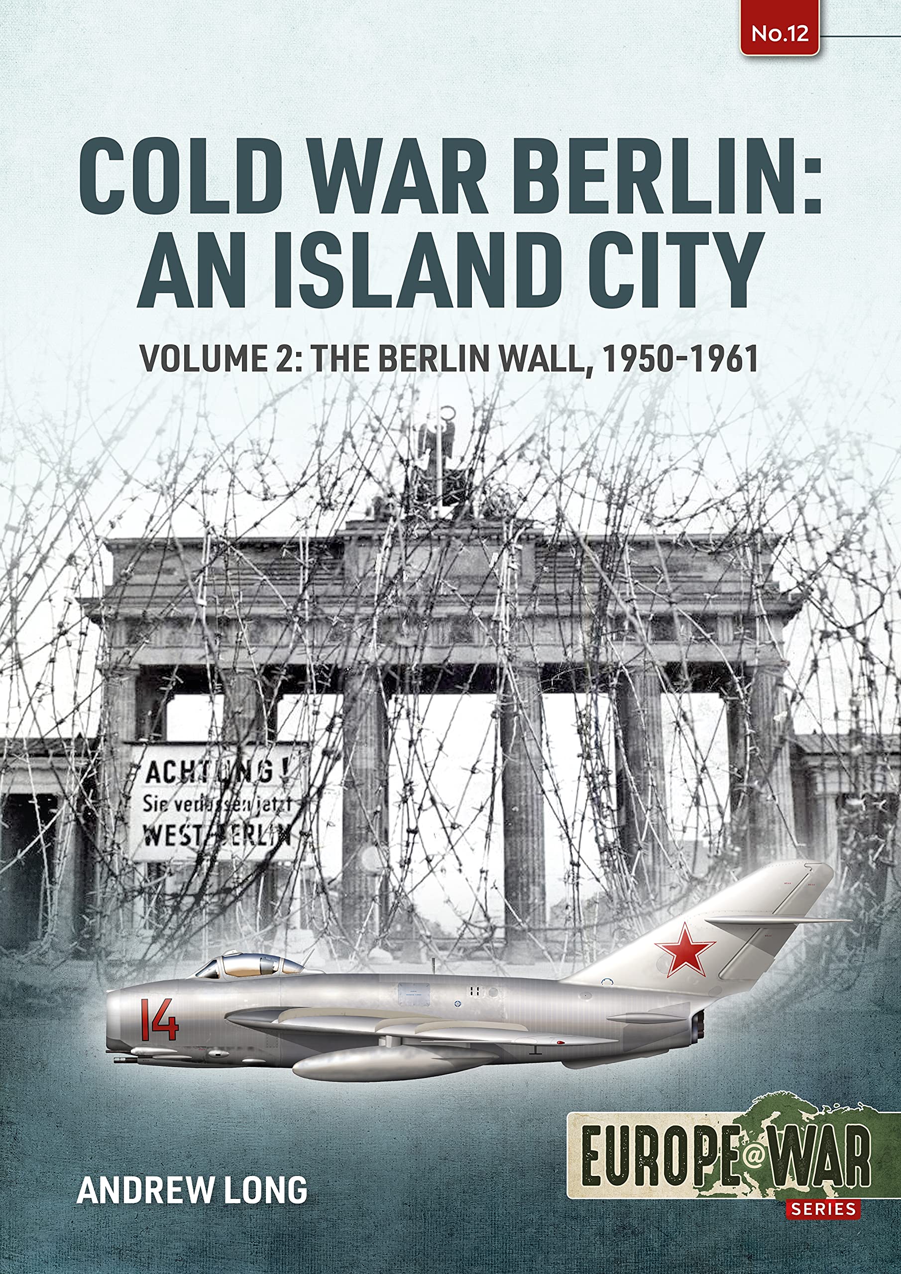 Cold War Berlin: An Island City: Volume 2: The Berlin Wall 1950-1961 (Europe@War)