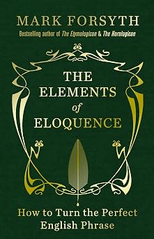 The Elements of Eloquence How to Turn the Perfect English Phrase