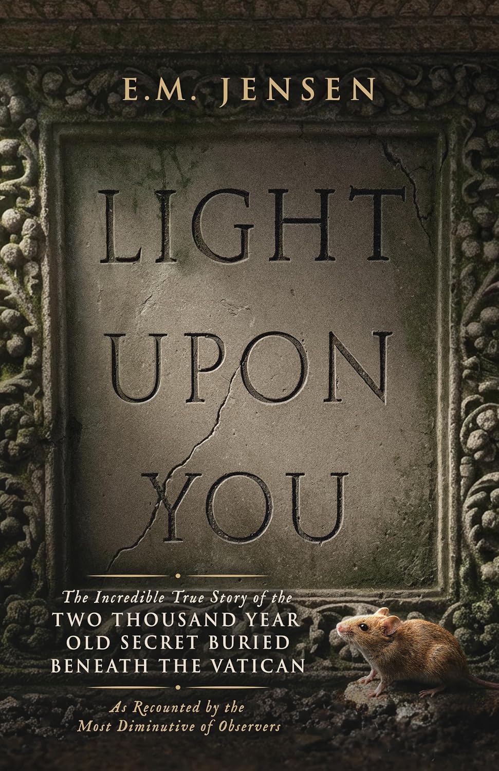 Light Upon You: The Incredible True Story of the Two Thousand Year Old Secret Buried Beneath the Vatican, As Recounted by the Most Diminutive of Observers