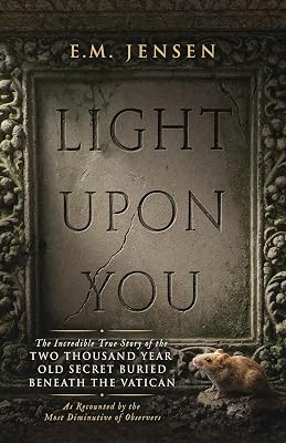 Light Upon You: The Incredible True Story of the Two Thousand Year Old Secret Buried Beneath the Vatican, As Recounted by the Most Diminutive of Observers
