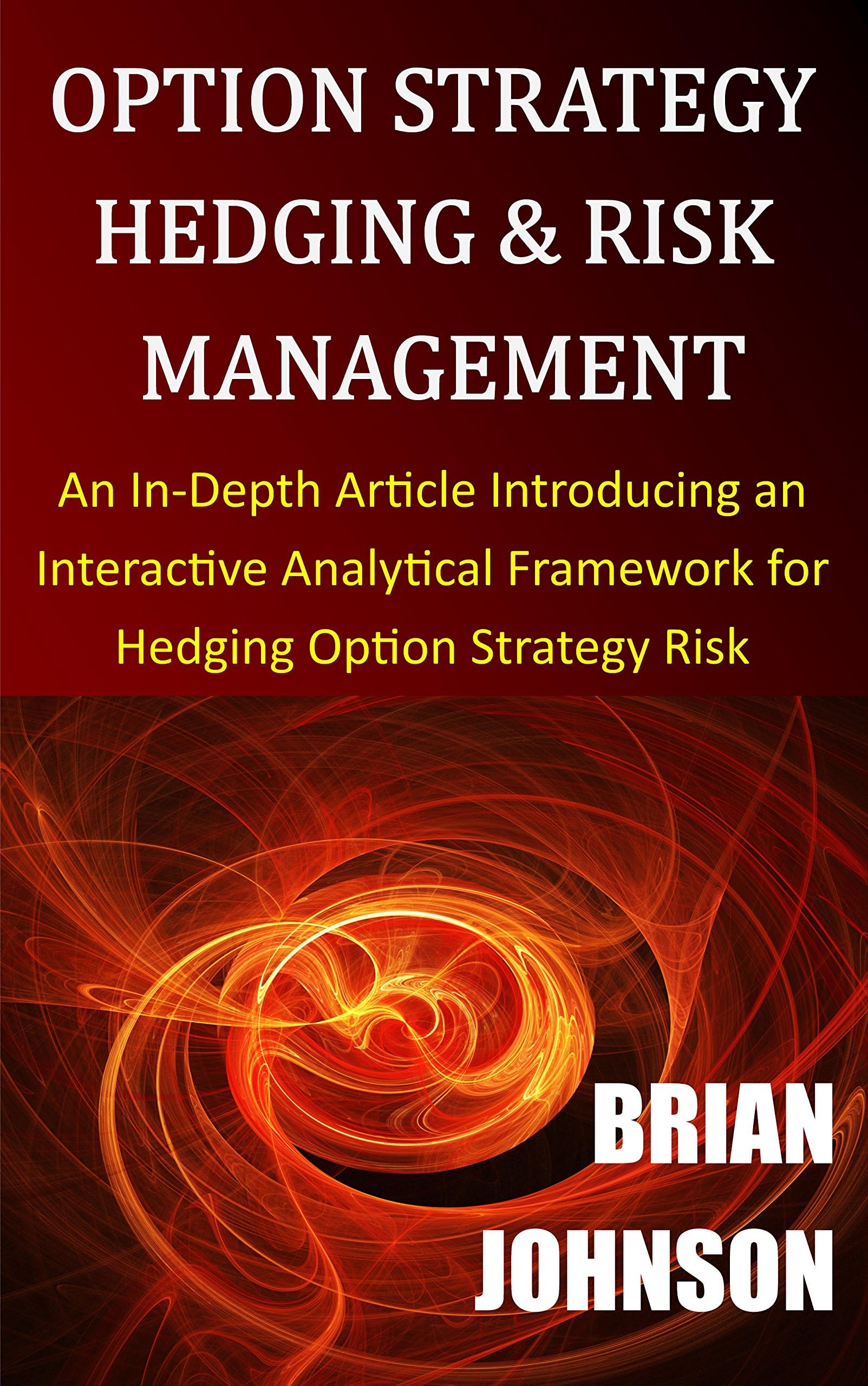 Option Strategy Hedging & Risk Management: An In-Depth Article Introducing an Interactive Analytical Framework for Hedging Option Strategy Risk Kindle Edition