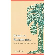 Primitive Renaissance Rethinking German Expressionism Modern German Culture and Literature Series