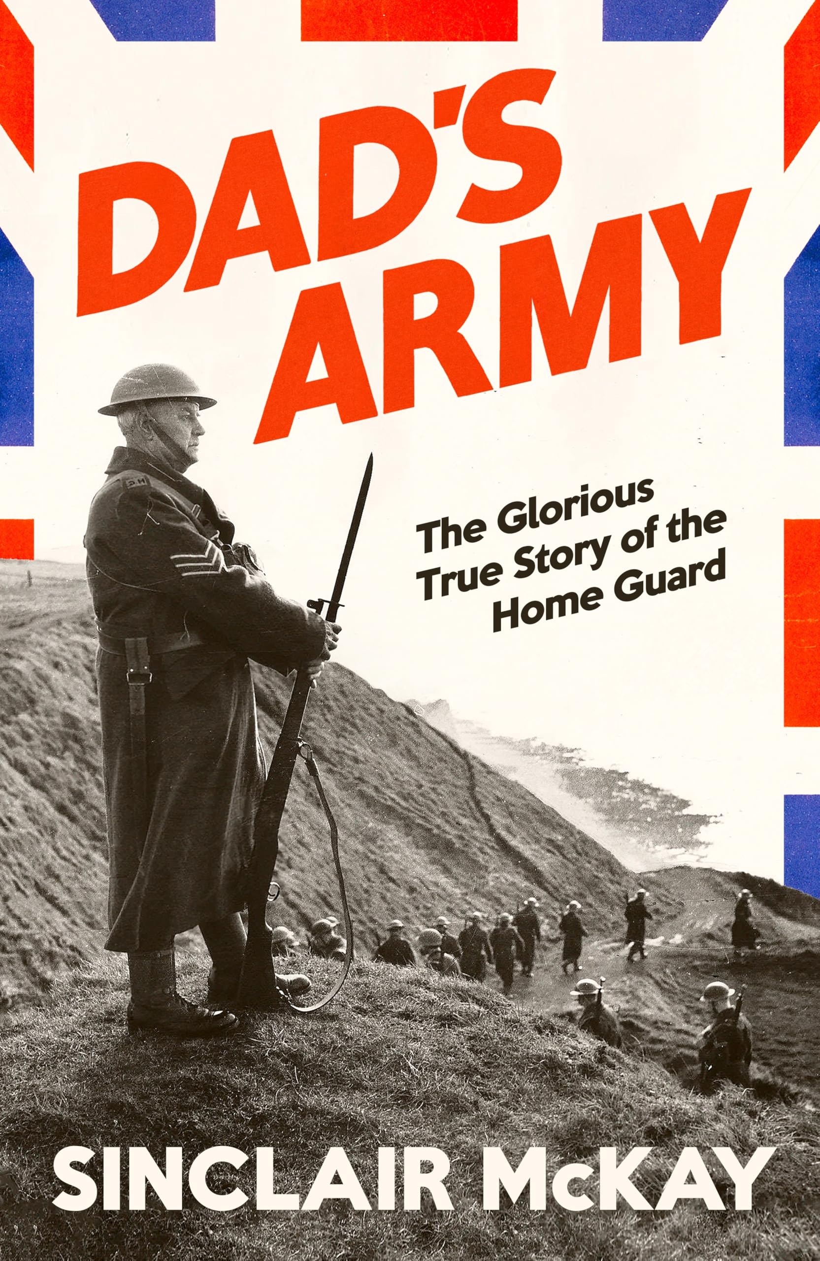 Dad's Army: The Glorious True Story of the Home Guard by Sinclair McKay