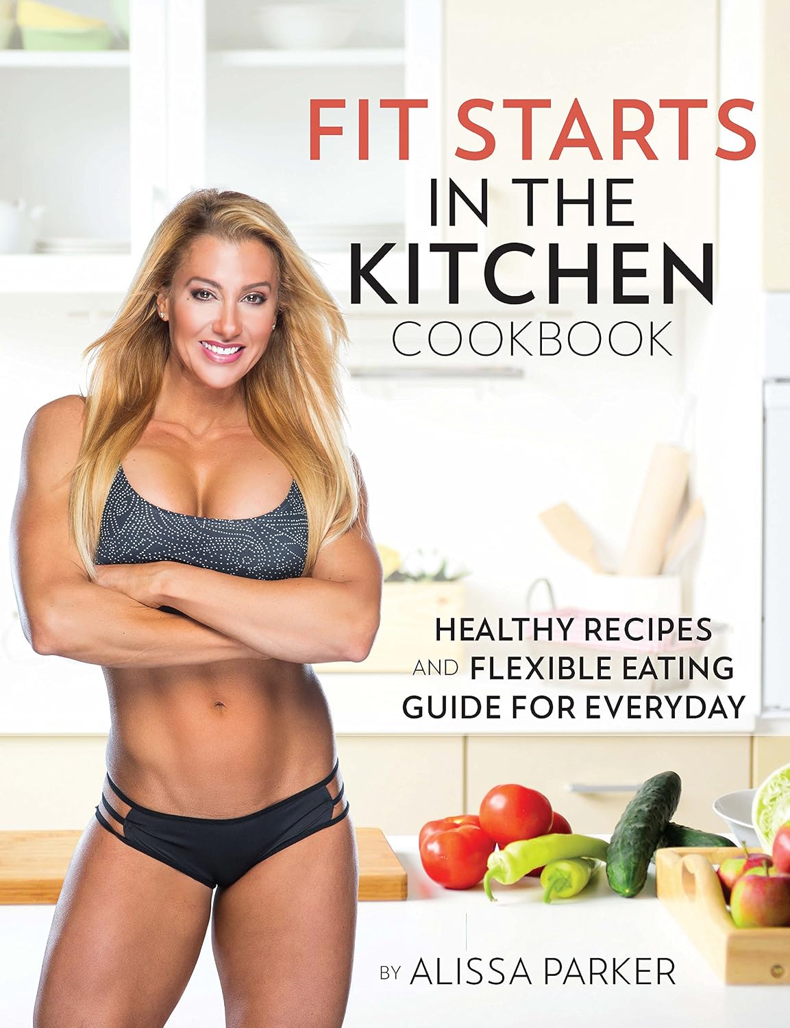 Fit Starts in the Kitchen: Healthy Recipes and Flexible Eating Guide for Everyday
