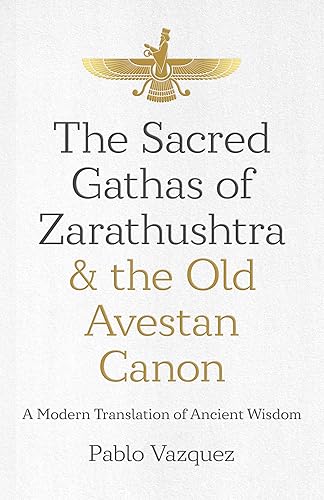 The Sacred Gathas of Zarathushtra &amp; the Old Avestan Canon: A Modern Translation of Ancient Wisdom