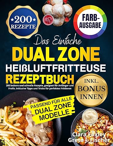 Das Einfache Dual Zone Heißluftfritteuse Rezeptbuch: 200 leckere und schnelle Rezepte, geeignet für Anfänger und Profis. Inklusive Tipps und Tricks für ... Frittieren [FARBAUSGABE] (German Edition)