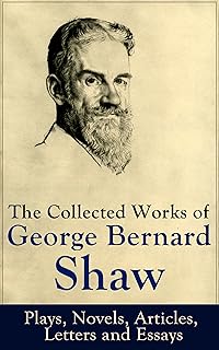 The Collected Works of George Bernard Shaw: Plays, Novels, Articles, Letters and Essays: Pygmalion, Mrs. Warren's Professi...