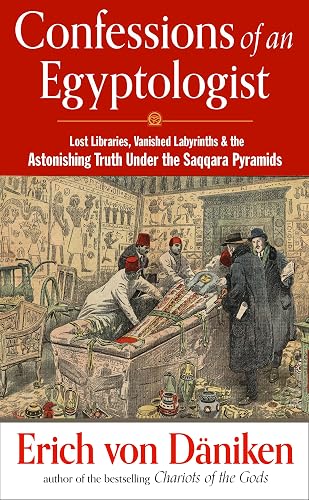 Confessions of an Egyptologist: Lost Libraries, Vanished Labyrinths &amp; the Astonishing Truth Under the Saqqara Pyramids (Erich von Daniken Library)