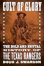 Cult of Glory: The Bold and Brutal History of the Texas Rangers Cult of Glory: The Bold and Brutal History of the Texas Rangers