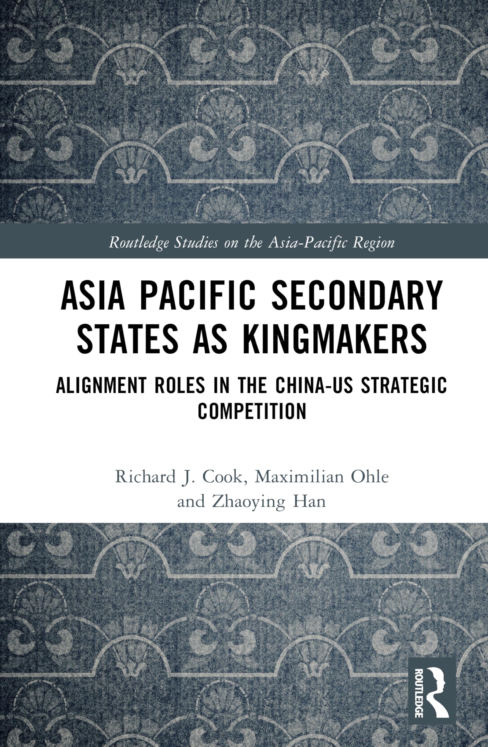 Asia-Pacific Secondary States as Kingmakers: Alignment Roles in the China-US Strategic Competition (Routledge Studies on the Asia-Pacific Region)
