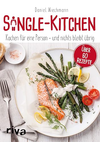 Single-Kitchen: Kochen für eine Person – und nichts bleibt übrig: Kochen für eine Person - und nichts bleibt übrig. Über 60 Rezepte